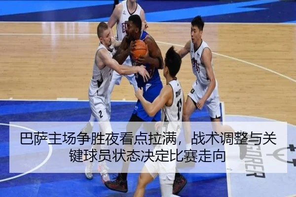 巴萨主场争胜夜看点拉满，战术调整与关键球员状态决定比赛走向